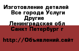 Изготовление деталей.  - Все города Услуги » Другие   . Ленинградская обл.,Санкт-Петербург г.